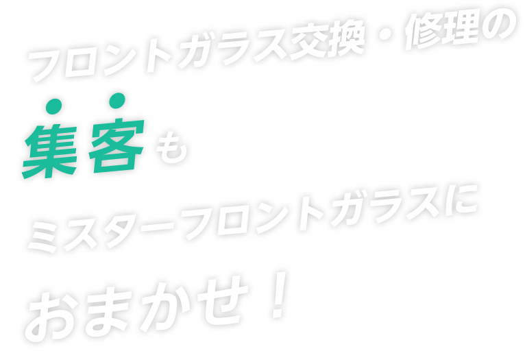 フロントガラス交換・修理の集客もミスターフロントガラスにおまかせ！
